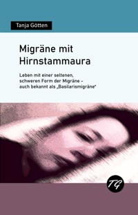 Migräne mit Hirnstammaura - Leben mit einer seltenen, schweren Form der Migräne - auch bekannt als "Basilarismigräne" - Tanja Götten - E-Book