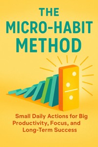 The Micro-Habit Method Small Daily Actions for Big Productivity, Focus, and Long-Term Success - Trevor Foster - E-Book