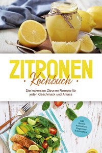 Zitronen Kochbuch: Die leckersten Zitronen Rezepte für jeden Geschmack und Anlass - inkl. Broten, Aufstrichen, Fingerfood & Smoothies - Anna-Maria Nagel - E-Book