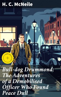 Bull-dog Drummond: The Adventures of a Demobilised Officer Who Found Peace Dull - H. C. Mcneile - E-Book