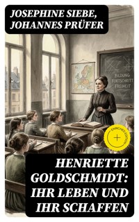 Henriette Goldschmidt: Ihr Leben und ihr Schaffen - Josephine Siebe - E-Book