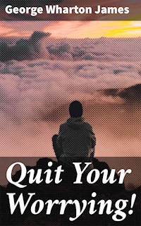 Quit Your Worrying! - George Wharton James - E-Book