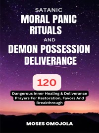 Satanic, Moral Panic, Rituals And Demon Possession Deliverance: 120 Dangerous Inner Healing & Deliverance Prayers For Restoration, Favors And Breakthrough - Moses Omojola - E-Book