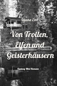 Von Trollen, Elfen und Geisterhäusern - Diana Enz - E-Book
