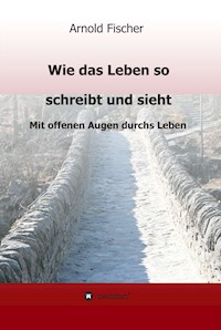 Wie das Leben so schreibt und sieht - Arnold Fischer - E-Book
