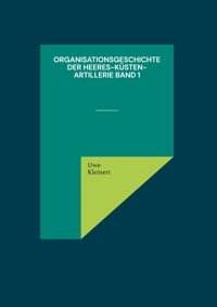 Organisationsgeschichte der Heeres-Küsten-Artillerie Band 1 - Uwe Kleinert - E-Book