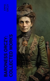 Baroness Orczy: Collected Works - Emma Orczy - E-Book