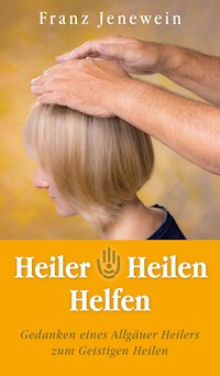 Heiler - Heilen - Helfen - Franz Jenewein - E-Book
