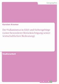 Der Vulkanismus in Eifel und Siebengebirge (unter besonderer Berücksichtigung seiner wirtschaftlichen Bedeutung) - Karsten Kramer - E-Book
