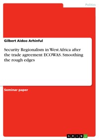 Security Regionalism in West Africa after the trade agreement ECOWAS. Smoothing the rough edges - Gilbert Aidoo, Arhinful - E-Book
