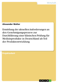 Ermittlung der aktuellen Anforderungen an den Genehmigungsprozess zur Durchführung einer klinischen Prüfung für Medizinprodukte in Deutschland als Teil der Produktentwicklung - Alexander Walter - E-Book
