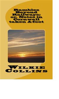Rambles Beyond Railways; or, Notes in Cornwall taken A-foot - Wilkie Collins - E-Book