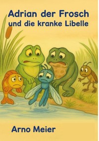 Adrian der Frosch und die kranke Libelle - Arno Meier - E-Book