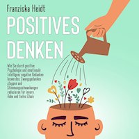 Positives Denken: Wie Sie durch positive Psychologie und emotionale Intelligenz negative Gedanken loswerden, Zwangsgedanken stoppen und Stimmungsschwankungen reduzieren für innere Ruhe und tiefes Glück - Franziska Heidt - Hörbuch