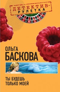 Ты будешь только моей: повесть - Ольга Баскова - E-Book