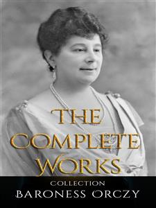 Baroness Orczy: The Complete Works - Baroness Orczy - E-Book
