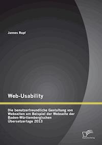 Web-Usability: Die benutzerfreundliche Gestaltung von Webseiten am Beispiel der Webseite der Baden-Württembergischen Übersetzertage 2013 - Jannes Rupf - E-Book