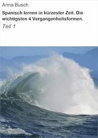 Spanisch lernen in kürzester Zeit. Die wichtigsten 4 Vergangenheitsformen. - Anna Busch - E-Book