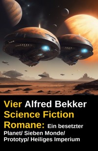 Vier Alfred Bekker Science Fiction Romane: Ein besetzter Planet/ Sieben Monde/ Prototyp/ Heiliges Imperium - Alfred Bekker - E-Book