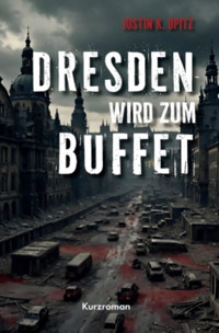 Dresden wird zum Buffet - Justin K. Opitz - E-Book