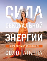 Сила сексуальной энергии. Книга-тренинг для женщин - Татьяна Соло - E-Book