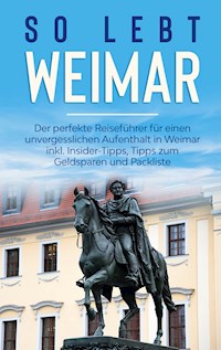 So lebt Weimar: Der perfekte Reiseführer für einen unvergesslichen Aufenthalt in Weimar inkl. Insider-Tipps, Tipps zum Geldsparen und Packliste - Sonja Althaus - E-Book