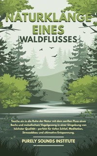 Naturklänge eines Waldflusses: Tauche ein in die Ruhe der Natur mit dem sanften Fluss eines Bachs und melodischem Vogelgesang in einer Umgebung von höchster Qualität – perfekt für tiefen Schlaf, Meditation, Stressabbau und ultimative Entspannung - Purely Sounds Institute - E-Book