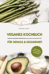 Veganes Kochbuch für Genuss & Gesundheit: Warum gesunde Ernährung im Alltag so wichtig ist - inklusive 150 gesunde Rezepte - Clarissa Lorenz - E-Book