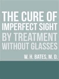 The Cure of Imperfect Sight by Treatment Without Glasses - William Horatio Bates - E-Book