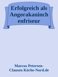 Erfolgreich als Angorakaninchenfriseur - Marcus PC Petersen - Clausen - E-Book