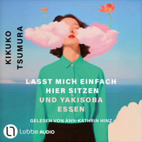 Lasst mich einfach hier sitzen und Yakisoba essen (Ungekürzt) - Kikuko Tsumura - Hörbuch