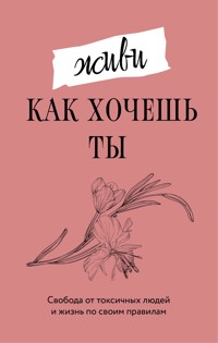 Живи, как хочешь ты. Свобода от токсичных людей и жизнь по своим правилам - Марта Мэйси - E-Book