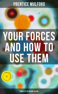 Your Forces and How to Use Them (Complete Six Volume Edition) - Prentice Mulford - E-Book
