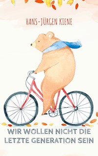 Wir wollen nicht die LETZTE GENERATION sein - Hans-Jürgen Kiene - E-Book