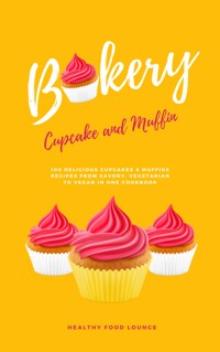 Cupcake And Muffin Bakery: 100 Delicious Cupcakes &amp; Muffins Recipes From Savory, Vegetarian To Vegan - HEALTHY FOOD LOUNGE - E-Book