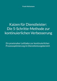 Kaizen für Dienstleister: Die 5-Schritte-Methode zur kontinuierlichen Verbesserung - Frank Höchsmann - E-Book