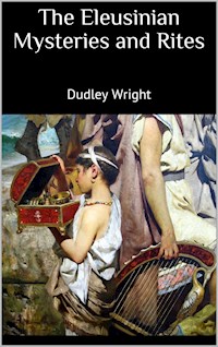 The Eleusinian Mysteries and Rites - Dudley Wright - E-Book