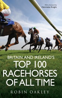 Britain and Ireland's Top 100 Racehorses of All Time - Robin Oakley - E-Book