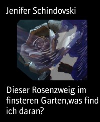 Dieser Rosenzweig im finsteren Garten,was find ich daran? - Jenifer Schindovski - kostenlos E-Book