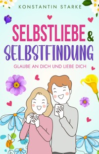 Glaube an Dich und liebe Dich - Selbstliebe & Selbstfindung - Konstantin Starke - E-Book