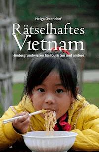 Rätselhaftes Vietnam - Hintergrundwissen für Touristen und andere - Helga Ostendorf - E-Book