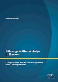 Führungskräftenachfolge in Banken: Erfolgsfaktoren des Wissensmanagements beim Führungswechsel - Mario Plaikner - E-Book