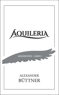 AQUILERIA · Geschichten Band I - Alexander Büttner - E-Book