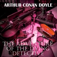 The Adventure of the Dying Detective - Arthur Conan Doyle - Hörbuch