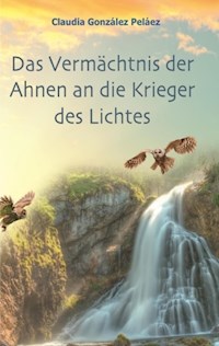 Das Vermächtnis der Ahnen an die Krieger des Lichtes - Claudia González Peláez - E-Book