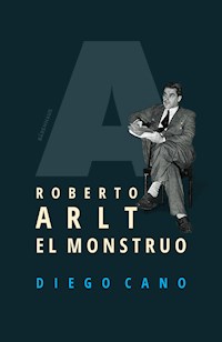 Roberto Arlt. El monstruo - Diego Cano - E-Book