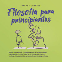 Filosofía para principiantes: Cómo comprender los fundamentos de la filosofía tan fácilmente como un juego de niños y aplicarlos con éxito en tu vida cotidiana mediante ejercicios prácticos - Jakob Schröter - Hörbuch