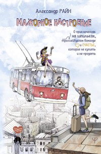 Мажорное настроение. О приключениях на шпильках, троллейбусном бомонде и счастье, которое не купить и не продать - Александр Райн - E-Book