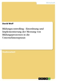 Bildungscontrolling - Einordnung und Implementierung der Messung von Bildungsprozessen in die Unternehmenspraxis - David Wolf - E-Book