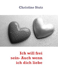 Ich will frei sein- Auch wenn ich dich liebe - Christine Stutz - E-Book